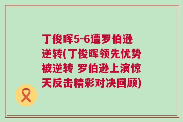 丁俊暉5-6遭羅伯遜逆轉(zhuǎn)(丁俊暉領(lǐng)先優(yōu)勢(shì)被逆轉(zhuǎn) 羅伯遜上演驚天反擊精彩對(duì)決回顧)