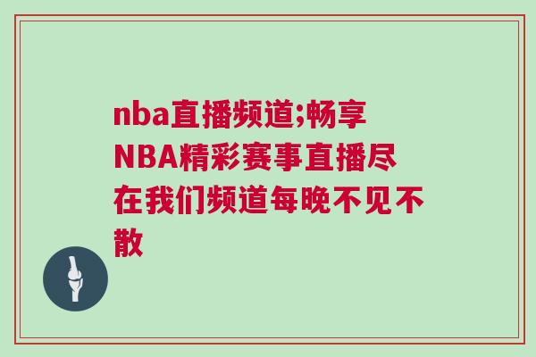 nba直播頻道;暢享NBA精彩賽事直播盡在我們頻道每晚不見不散
