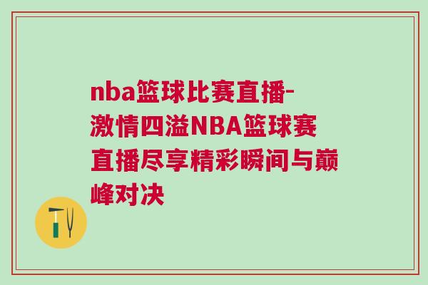 nba籃球比賽直播-激情四溢NBA籃球賽直播盡享精彩瞬間與巔峰對決
