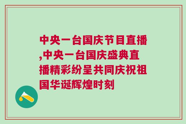 中央一臺(tái)國(guó)慶節(jié)目直播,中央一臺(tái)國(guó)慶盛典直播精彩紛呈共同慶祝祖國(guó)華誕輝煌時(shí)刻