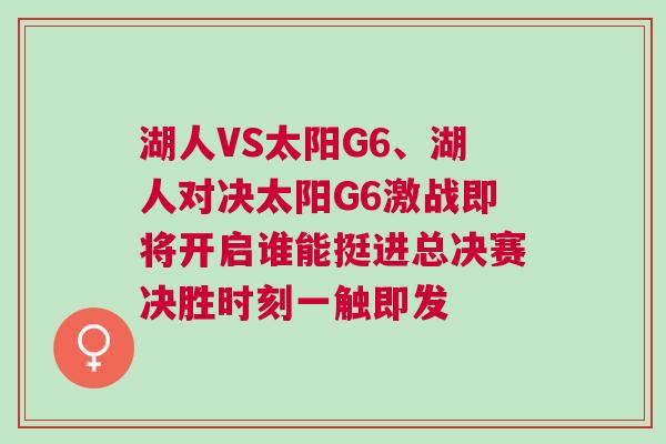 湖人VS太陽G6、湖人對決太陽G6激戰(zhàn)即將開啟誰能挺進總決賽決勝時刻一觸即發(fā)