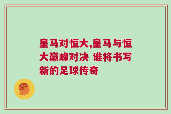 皇馬對恒大,皇馬與恒大巔峰對決 誰將書寫新的足球傳奇