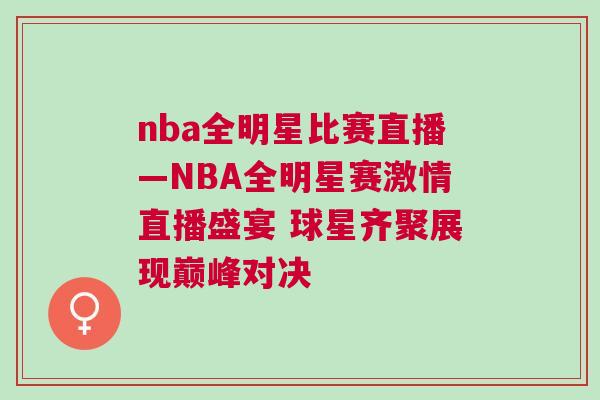 nba全明星比賽直播—NBA全明星賽激情直播盛宴 球星齊聚展現巔峰對決