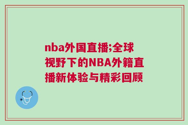 nba外國(guó)直播;全球視野下的NBA外籍直播新體驗(yàn)與精彩回顧