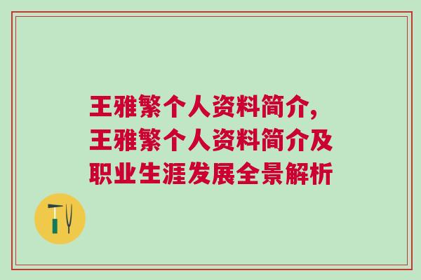 王雅繁個人資料簡介,王雅繁個人資料簡介及職業生涯發展全景解析