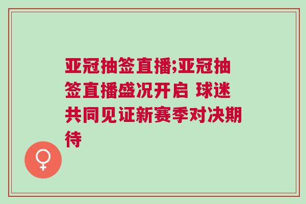 亞冠抽簽直播;亞冠抽簽直播盛況開啟 球迷共同見(jiàn)證新賽季對(duì)決期待