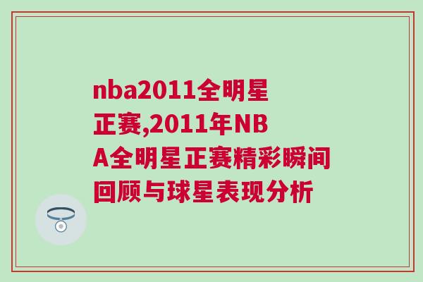 nba2011全明星正賽,2011年NBA全明星正賽精彩瞬間回顧與球星表現分析