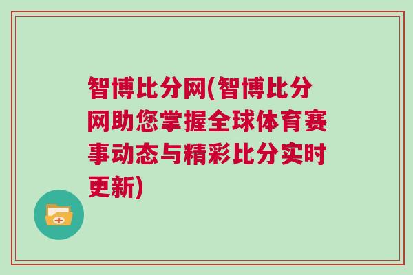 智博比分網(智博比分網助您掌握全球體育賽事動態與精彩比分實時更新) 智博比分網(智博比分網助您掌握全球體育賽事動態與精彩比分實時更新)