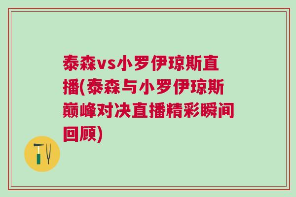 泰森vs小羅伊瓊斯直播(泰森與小羅伊瓊斯巔峰對決直播精彩瞬間回顧)