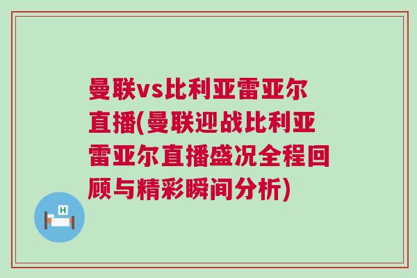曼聯vs比利亞雷亞爾直播(曼聯迎戰比利亞雷亞爾直播盛況全程回顧與精彩瞬間分析) 曼聯vs比利亞雷亞爾直播(曼聯迎戰比利亞雷亞爾直播盛況全程回顧與精彩瞬間分析)
