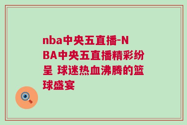 nba中央五直播-NBA中央五直播精彩紛呈 球迷熱血沸騰的籃球盛宴 nba中央五直播-NBA中央五直播精彩紛呈 球迷熱血沸騰的籃球盛宴