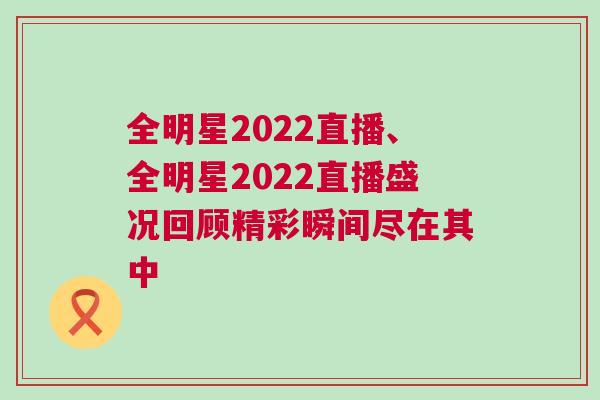 全明星2022直播、全明星2022直播盛況回顧精彩瞬間盡在其中 全明星2022直播、全明星2022直播盛況回顧精彩瞬間盡在其中