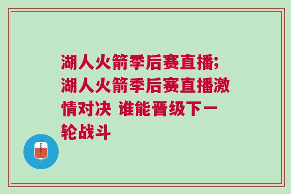 湖人火箭季后賽直播;湖人火箭季后賽直播激情對決 誰能晉級下一輪戰斗 湖人火箭季后賽直播;湖人火箭季后賽直播激情對決 誰能晉級下一輪戰斗