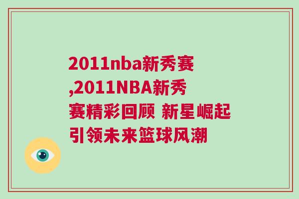 2011nba新秀賽,2011NBA新秀賽精彩回顧 新星崛起引領未來籃球風潮 2011nba新秀賽,2011NBA新秀賽精彩回顧 新星崛起引領未來籃球風潮