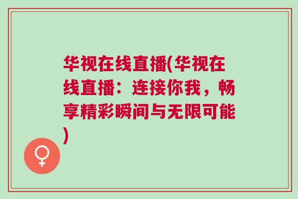 華視在線直播(華視在線直播:連接你我,暢享精彩瞬間與無限可能) 華視在線直播(華視在線直播:連接你我,暢享精彩瞬間與無限可能)