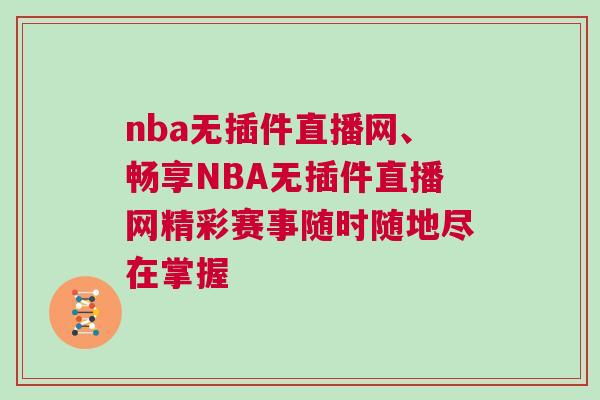 nba無插件直播網、暢享NBA無插件直播網精彩賽事隨時隨地盡在掌握 nba無插件直播網、暢享NBA無插件直播網精彩賽事隨時隨地盡在掌握